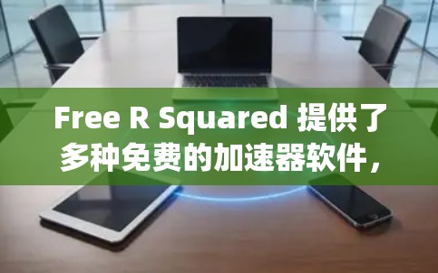 Free R Squared 提供了多种免费的加速器软件，旨在帮助用户快速下载文件。以下是这些软件的总结和推荐