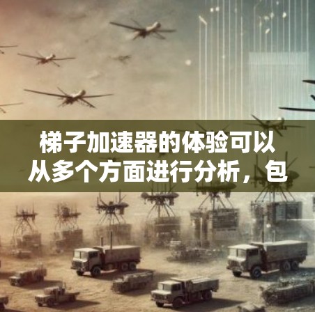 梯子加速器的体验可以从多个方面进行分析,包括技术特点、用户界面、资源支持、团队协作、数据整合、用户反馈、技术细节以及效率提升等多个方面。以下是对这些方面的详细分析和总结 梯子加速器的体验可以从多个方面进行分析,包括技术特点、用户界面、资源支持、团队协作、数据整合、用户反馈、技术细节以及效率提升等多个方面。以下是对这些方面的详细分析和总结