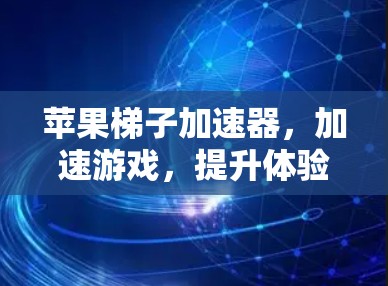 苹果梯子加速器,加速游戏,提升体验!