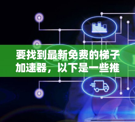 要找到最新免费的梯子加速器，以下是一些推荐的工具和平台，这些工具通常提供了快速下载和安装，适合多种设备
