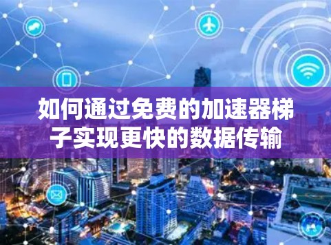 如何通过免费的加速器梯子实现更快的数据传输 如何通过免费的加速器梯子实现更快的数据传输