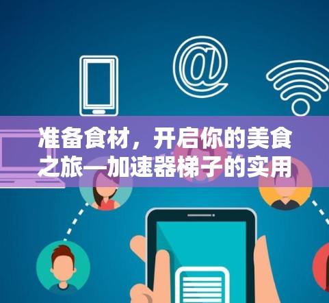 准备食材,开启你的美食之旅—加速器梯子的实用技巧 准备食材,开启你的美食之旅—加速器梯子的实用技巧