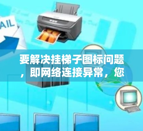 要解决挂梯子图标问题,即网络连接异常,您可以按照以下步骤操作 要解决挂梯子图标问题,即网络连接异常,您可以按照以下步骤操作