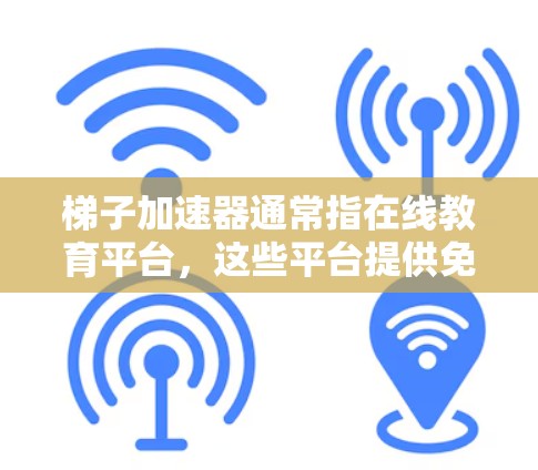 梯子加速器通常指在线教育平台,这些平台提供免费或低价的学习资源,帮助用户快速掌握技能或知识。以下是几个常见的免费在线教育平台 梯子加速器通常指在线教育平台,这些平台提供免费或低价的学习资源,帮助用户快速掌握技能或知识。以下是几个常见的免费在线教育平台