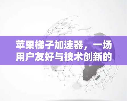 苹果梯子加速器,一场用户友好与技术创新的结合 苹果梯子加速器,一场用户友好与技术创新的结合