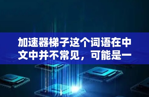 加速器梯子这个词语在中文中并不常见,可能是一个特定领域的术语或特定技术的缩写。以下是一些可能的解释和含义 加速器梯子这个词语在中文中并不常见,可能是一个特定领域的术语或特定技术的缩写。以下是一些可能的解释和含义