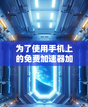 为了使用手机上的免费加速器加速移动数据,您可以按照以下步骤操作 为了使用手机上的免费加速器加速移动数据,您可以按照以下步骤操作