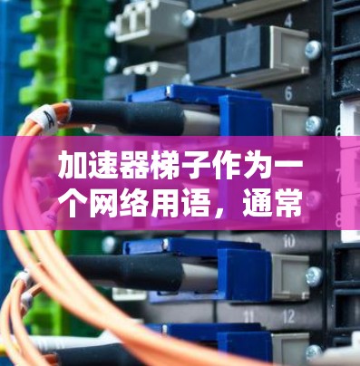 加速器梯子作为一个网络用语,通常指的是一种用来加速特定操作或功能的工具。在中文网络文化中,这样的工具可能被称为加速器或梯子,以象征逐步推进或提升效率的目的 加速器梯子作为一个网络用语,通常指的是一种用来加速特定操作或功能的工具。在中文网络文化中,这样的工具可能被称为加速器或梯子,以象征逐步推进或提升效率的目的