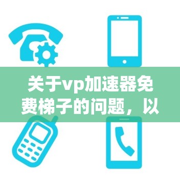 关于vp加速器免费梯子的问题,以下是一些详细的解答 关于vp加速器免费梯子的问题,以下是一些详细的解答