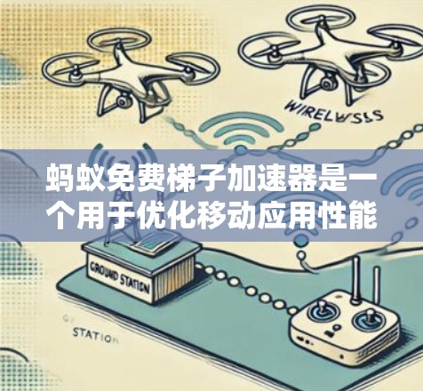 蚂蚁免费梯子加速器是一个用于优化移动应用性能的工具，旨在提升用户体验。以下是关于它的详细介绍
