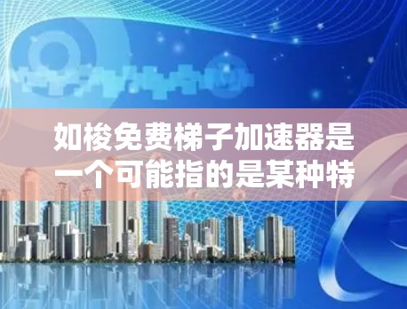如梭免费梯子加速器是一个可能指的是某种特定游戏平台或项目中的术语，具体含义尚不明确。以下是基于当前信息的逐步解释