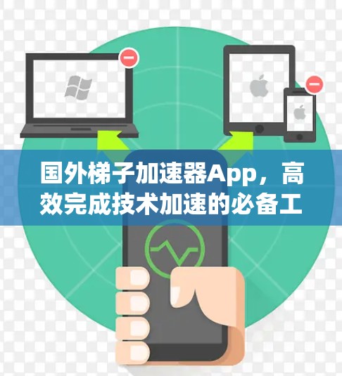 国外梯子加速器App,高效完成技术加速的必备工具 国外梯子加速器App,高效完成技术加速的必备工具