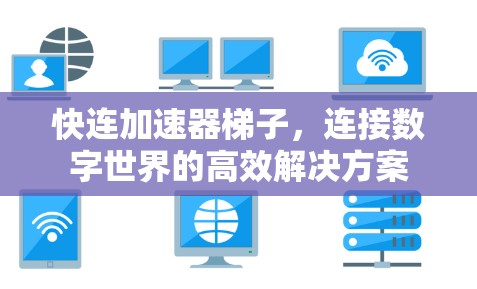 快连加速器梯子，连接数字世界的高效解决方案