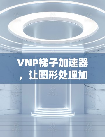 VNP梯子加速器,让图形处理加速不再昂贵 VNP梯子加速器,让图形处理加速不再昂贵