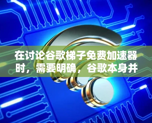 在讨论谷歌梯子免费加速器时,需要明确,谷歌本身并没有提供免费的加速器工具。免费加速器通常用于下载恶意软件,但谷歌本身没有开发此类工具。以下是一些使用免费恶意软件的方法 在讨论谷歌梯子免费加速器时,需要明确,谷歌本身并没有提供免费的加速器工具。免费加速器通常用于下载恶意软件,但谷歌本身没有开发此类工具。以下是一些使用免费恶意软件的方法