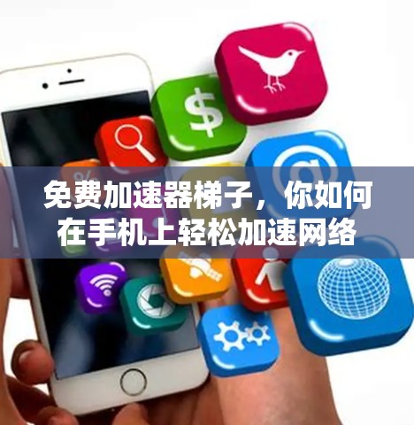 免费加速器梯子，你如何在手机上轻松加速网络？每日更新指南