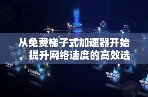 从免费梯子式加速器开始,提升网络速度的高效选择 从免费梯子式加速器开始,提升网络速度的高效选择