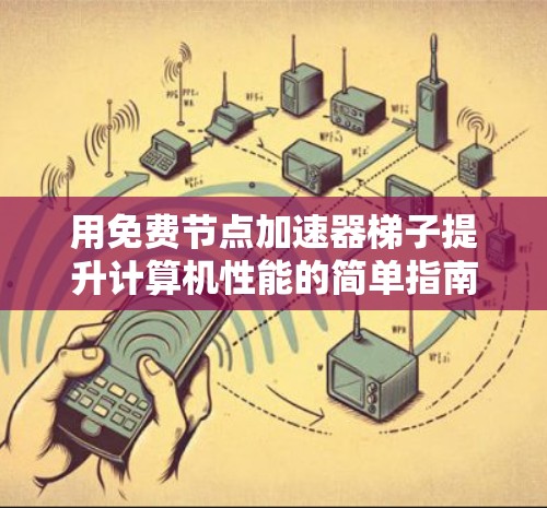 用免费节点加速器梯子提升计算机性能的简单指南 用免费节点加速器梯子提升计算机性能的简单指南