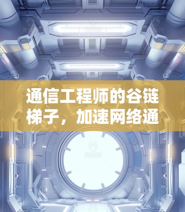 通信工程师的谷链梯子,加速网络通信的创新技术 通信工程师的谷链梯子,加速网络通信的创新技术