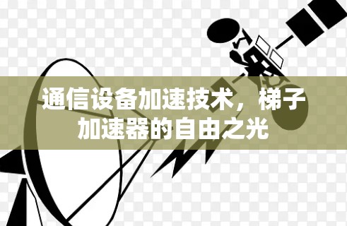 通信设备加速技术,梯子加速器的自由之光 通信设备加速技术,梯子加速器的自由之光