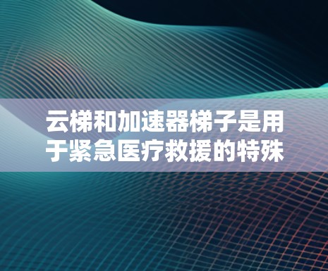 云梯和加速器梯子是用于紧急医疗救援的特殊设备,它们在火灾后迅速恢复状态,为救援人员提供可靠的支持。以下是关于它们的详细信息 云梯和加速器梯子是用于紧急医疗救援的特殊设备,它们在火灾后迅速恢复状态,为救援人员提供可靠的支持。以下是关于它们的详细信息
