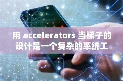 用 accelerators 当梯子的设计是一个复杂的系统工程,需要从多个方向进行考虑和设计,确保系统的稳定、高效和可维护。以下是逐步的设计和实现 用 accelerators 当梯子的设计是一个复杂的系统工程,需要从多个方向进行考虑和设计,确保系统的稳定、高效和可维护。以下是逐步的设计和实现