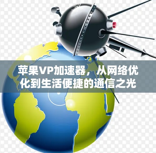苹果VP加速器,从网络优化到生活便捷的通信之光 苹果VP加速器,从网络优化到生活便捷的通信之光