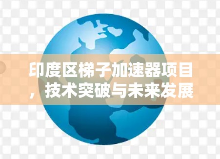 印度区梯子加速器项目,技术突破与未来发展 印度区梯子加速器项目,技术突破与未来发展