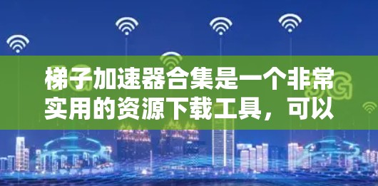 梯子加速器合集是一个非常实用的资源下载工具,可以帮助用户快速下载到高质量的游戏、资源和学习材料。以下是几个常见的梯子加速器合集推荐 梯子加速器合集是一个非常实用的资源下载工具,可以帮助用户快速下载到高质量的游戏、资源和学习材料。以下是几个常见的梯子加速器合集推荐