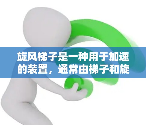 旋风梯子是一种用于加速的装置，通常由梯子和旋风装置组成。以下是使用旋风梯子的步骤和注意事项