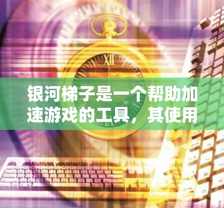 银河梯子是一个帮助加速游戏的工具,其使用方法如下 银河梯子是一个帮助加速游戏的工具,其使用方法如下