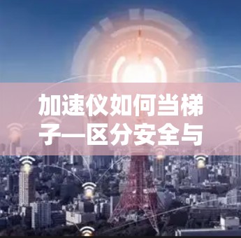 加速仪如何当梯子—区分安全与正确 加速仪如何当梯子—区分安全与正确