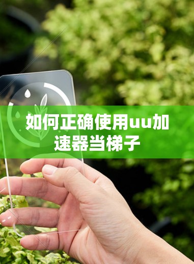 如何正确使用uu加速器当梯子 如何正确使用uu加速器当梯子