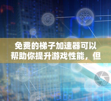 免费的梯子加速器可以帮助你提升游戏性能，但需要根据你的设备和游戏类型来选择合适的工具。以下是一些推荐的免费梯子加速器，涵盖不同类型的加速软件