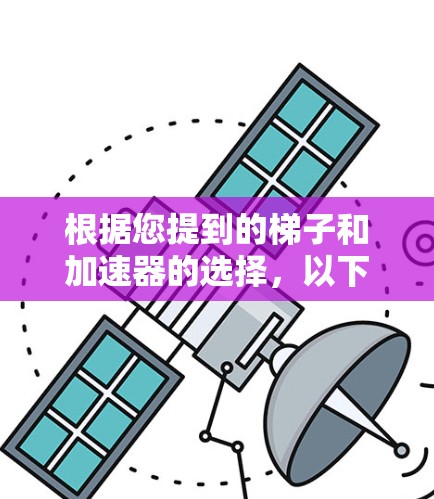 根据您提到的梯子和加速器的选择,以下是详细的分析 根据您提到的梯子和加速器的选择,以下是详细的分析
