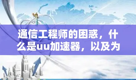 通信工程师的困惑，什么是uu加速器，以及为什么用梯子来比喻它？