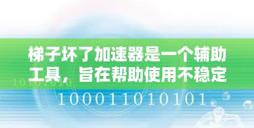 梯子坏了加速器是一个辅助工具，旨在帮助使用不稳定或损坏的梯子时更快完成任务。以下是一步步的指南，帮助你正确使用梯子坏了加速器