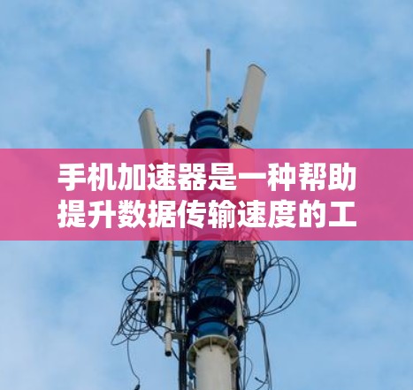 手机加速器是一种帮助提升数据传输速度的工具，适用于在快网速或有网络卡的情况下。以下是使用手机加速器的步骤和分析