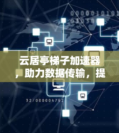 云居亭梯子加速器,助力数据传输,提升网络连接 云居亭梯子加速器,助力数据传输,提升网络连接