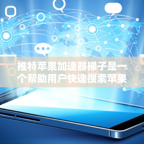 推特苹果加速器梯子是一个帮助用户快速搜索苹果搜索结果的工具。以下是详细的使用指南和注意事项 推特苹果加速器梯子是一个帮助用户快速搜索苹果搜索结果的工具。以下是详细的使用指南和注意事项