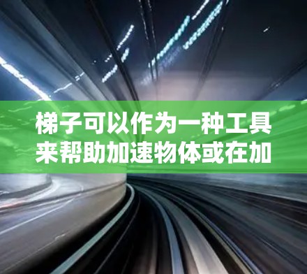 梯子可以作为一种工具来帮助加速物体或在加速过程中进行特定的运动，但其应用需要考虑其物理特性。以下是梯子作为加速器的详细分析