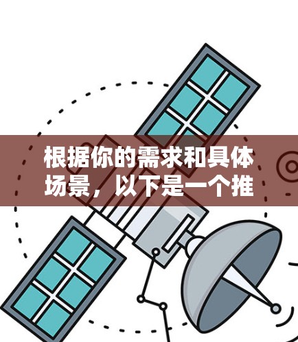 根据你的需求和具体场景,以下是一个推荐的加速器梯子选择 根据你的需求和具体场景,以下是一个推荐的加速器梯子选择