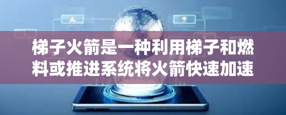 梯子火箭是一种利用梯子和燃料或推进系统将火箭快速加速的技术,广泛应用于高空中飞行。以下是一些关于梯子火箭的使用方法和注意事项 梯子火箭是一种利用梯子和燃料或推进系统将火箭快速加速的技术,广泛应用于高空中飞行。以下是一些关于梯子火箭的使用方法和注意事项