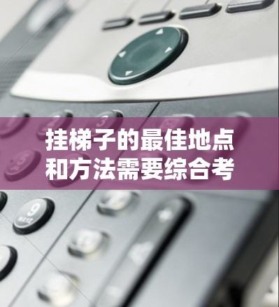 挂梯子的最佳地点和方法需要综合考虑多个因素,以确保梯子的安全、稳定和安全使用。以下是详细的步骤和建议 挂梯子的最佳地点和方法需要综合考虑多个因素,以确保梯子的安全、稳定和安全使用。以下是详细的步骤和建议