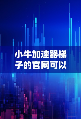 小牛加速器梯子的官网可以通过以下方式查找和获取
