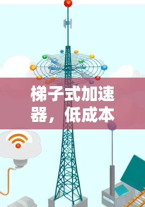 梯子式加速器,低成本高效,让你轻松处理数据和网络 梯子式加速器,低成本高效,让你轻松处理数据和网络