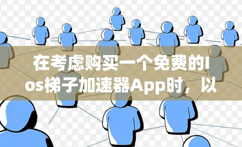 在考虑购买一个免费的Ios梯子加速器App时,以下是一些关键点和建议 在考虑购买一个免费的Ios梯子加速器App时,以下是一些关键点和建议