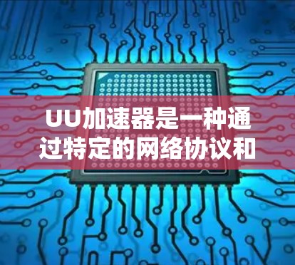 UU加速器是一种通过特定的网络协议和算法来优化网络连接性能的工具，旨在减少延迟和延迟倍数，从而提升用户体验。以下是关于UU加速器的详细说明