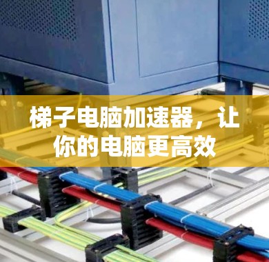 梯子电脑加速器,让你的电脑更高效 梯子电脑加速器,让你的电脑更高效