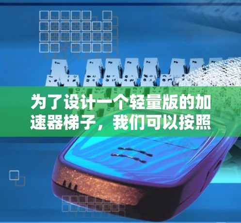 为了设计一个轻量版的加速器梯子,我们可以按照以下步骤进行 为了设计一个轻量版的加速器梯子,我们可以按照以下步骤进行